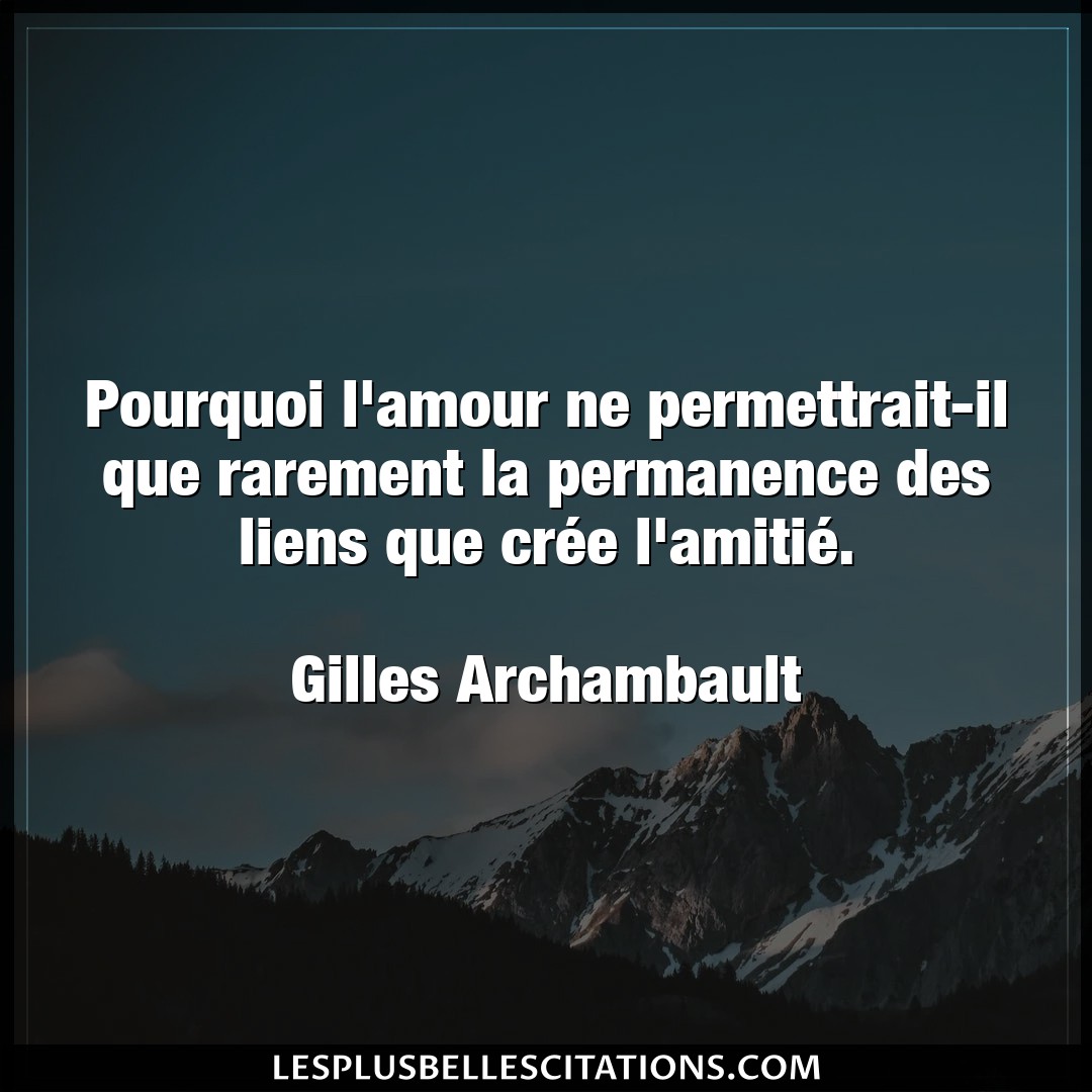 Citation Gilles Archambault Amour Pourquoi L Amour Ne Permettrait Il Que Rareme