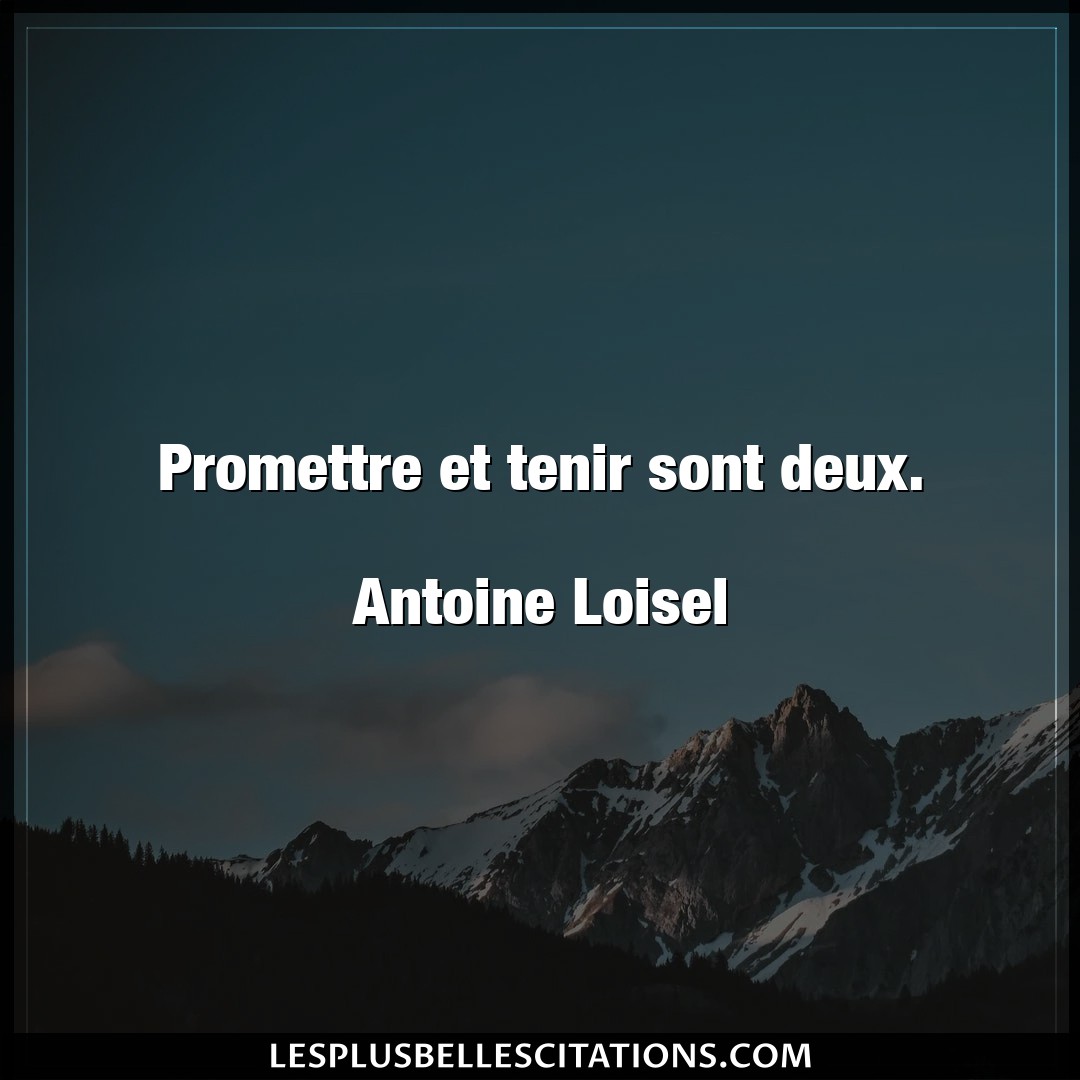 Promettre et tenir sont deux.

Antoine Lois