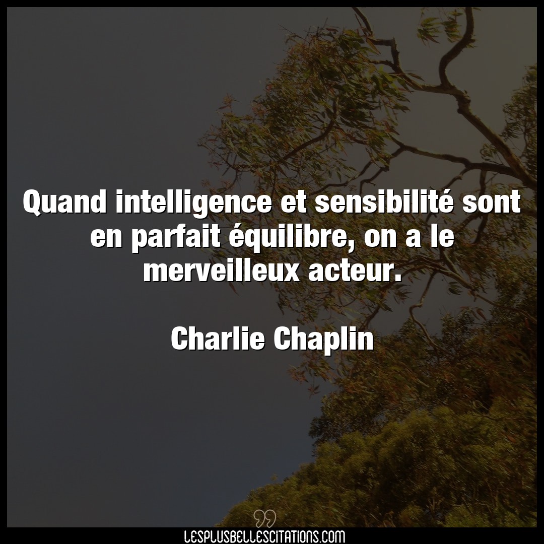 Citation Charlie Chaplin Acteur Quand Intelligence Et Sensibilite Sont En Pa