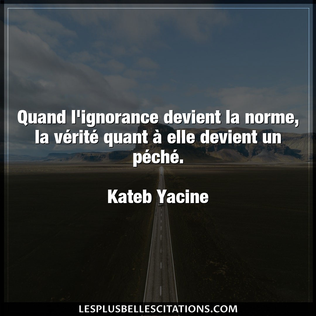 Citation Kateb Yacine Devient Quand L Ignorance Devient La Norme La Verit