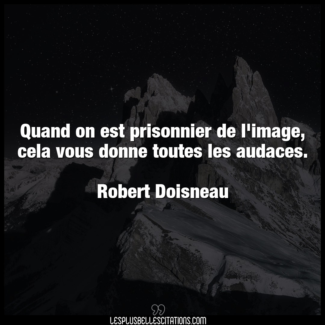 Citation Robert Doisneau Image Quand On Est Prisonnier De L Image Cela Vous