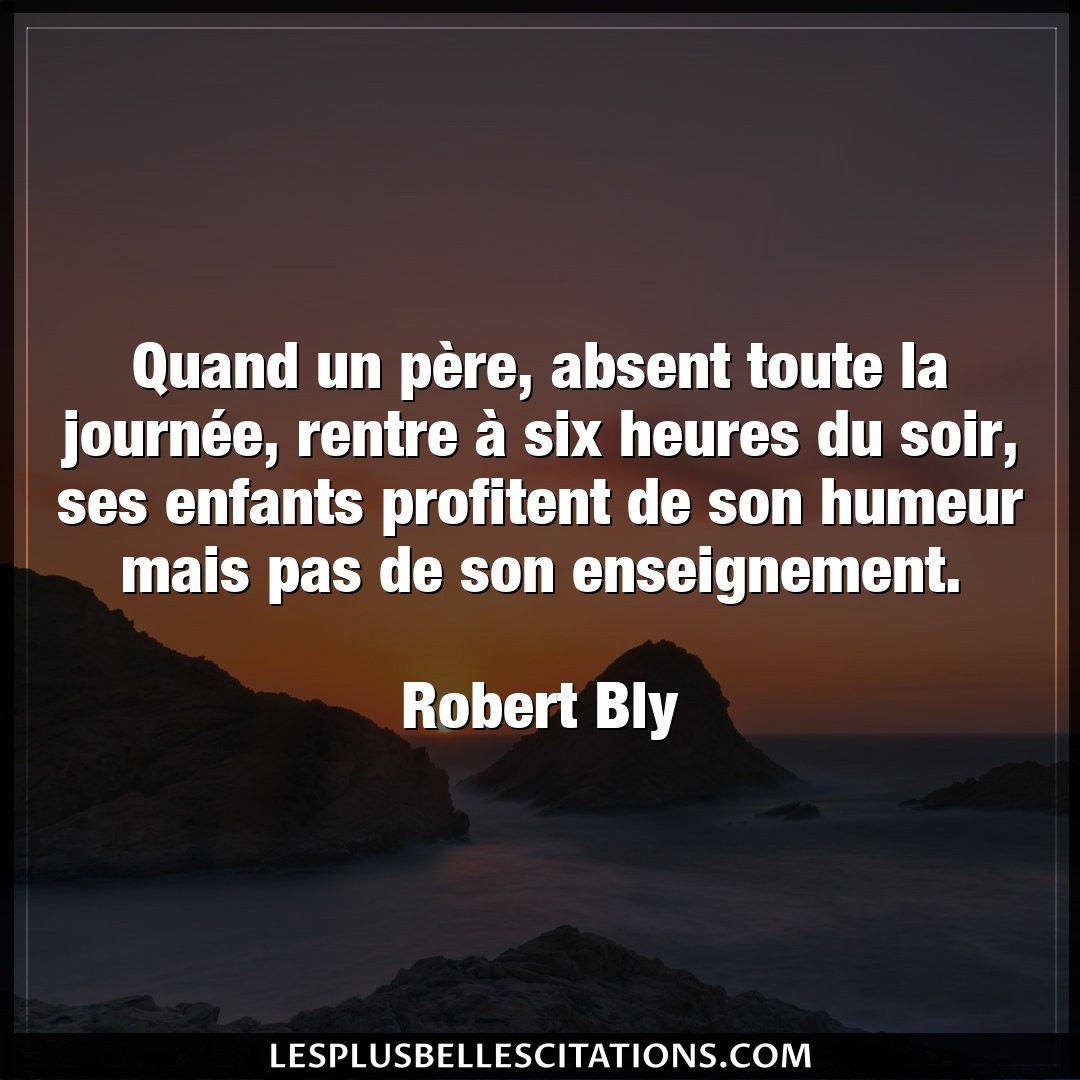 Citation Robert Bly Enfants Quand Un Pere Absent Toute La Journee Ren