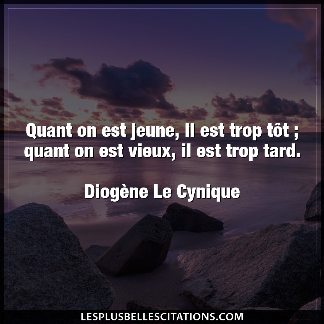 Citation Diogene Le Cynique Jeune Quant On Est Jeune Il Est Trop Tot Quant