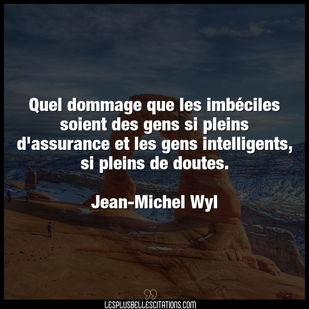 Citation Jean Michel Wyl Gens Quel Dommage Que Les Imbeciles Soient Des Ge