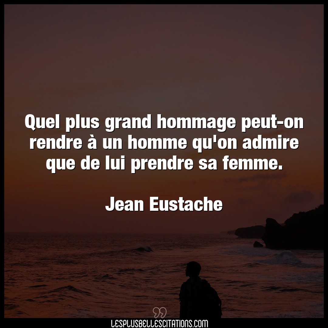 Citation Jean Eustache Femme Quel Plus Grand Hommage Peut On Rendre A Un