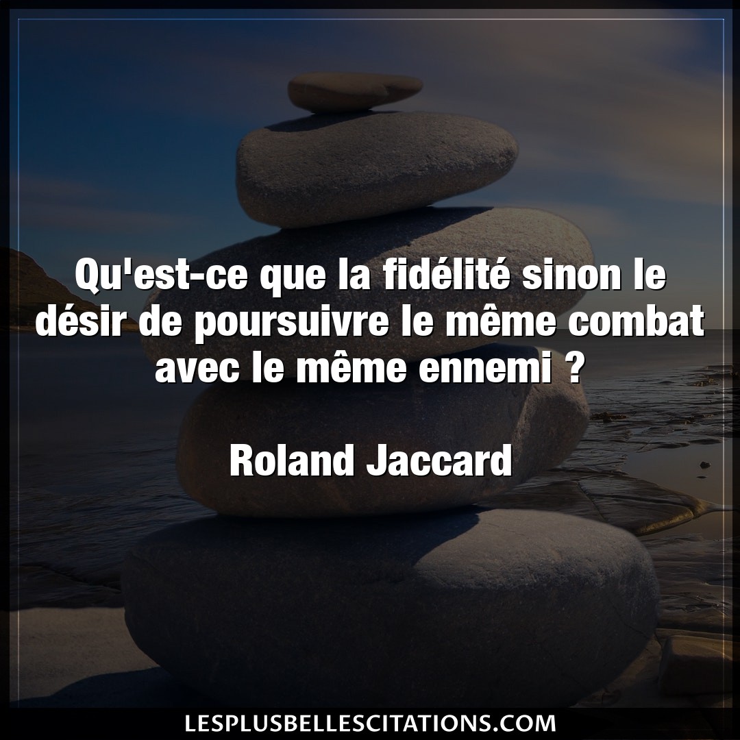 Citation Roland Jaccard Combat Qu Est Ce Que La Fidelite Sinon Le Desir D