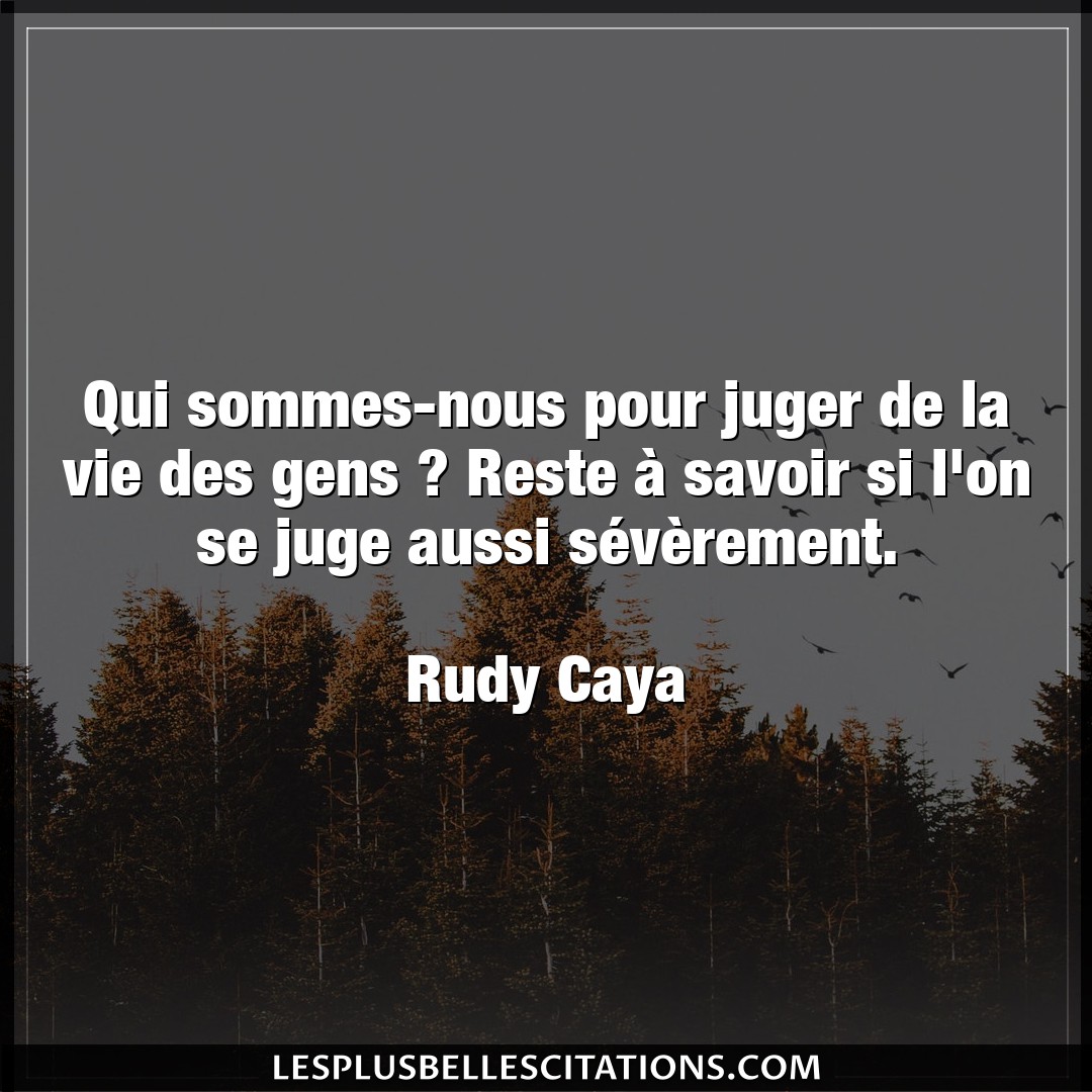 Citation Rudy Caya Gens Qui Sommes Nous Pour Juger De La Vie Des Gens