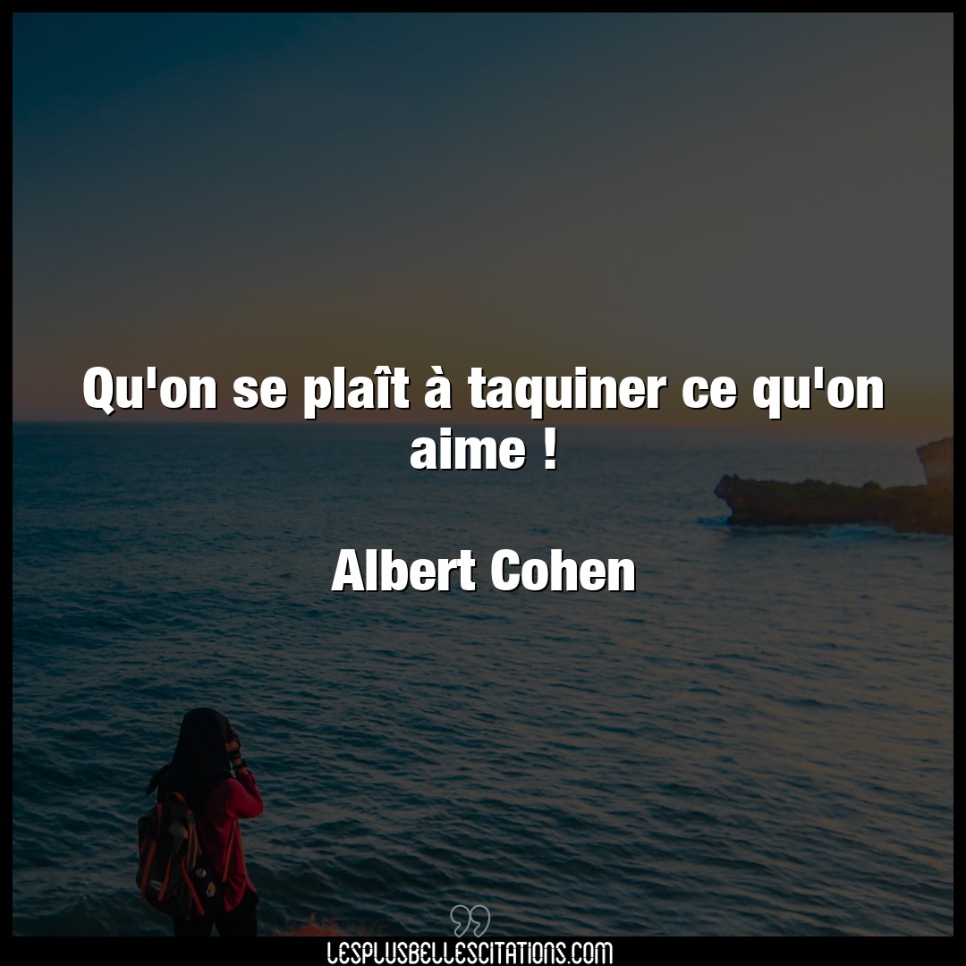 Citation Albert Cohen Aime Qu On Se Plait A Taquiner Ce Qu On Aime