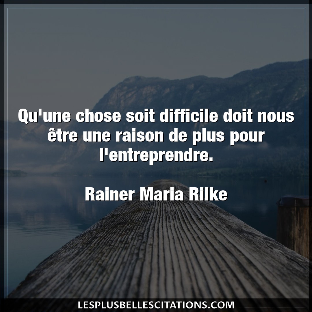 Citation Rainer Maria Rilke Chose Qu Une Chose Soit Difficile Doit Nous Etre U