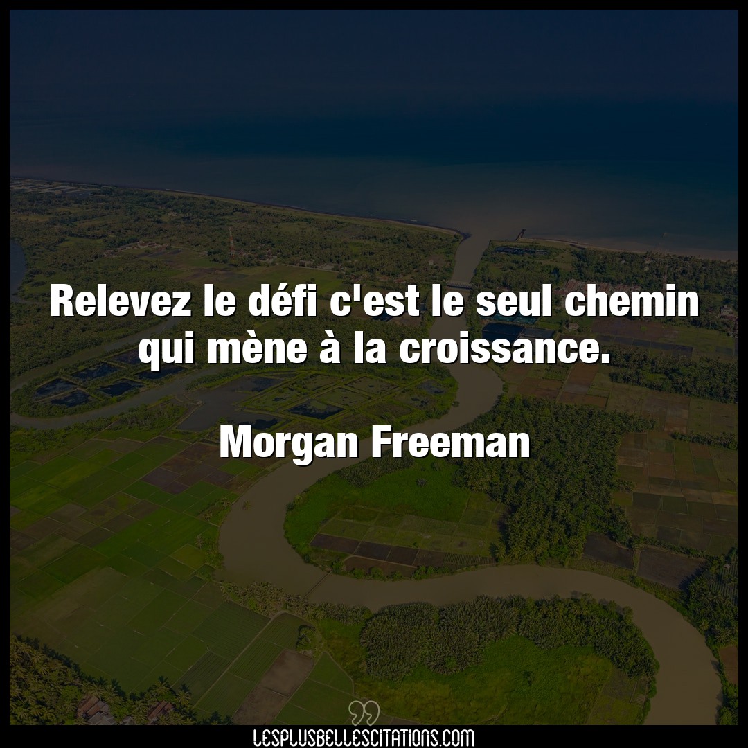 Citation Morgan Freeman Chemin Relevez Le Defi C Est Le Seul Chemin Qui Me