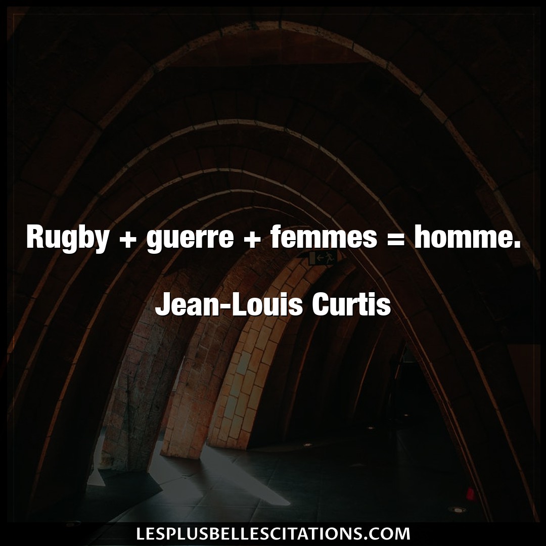 Rugby + guerre + femmes = homme.

Jean-Loui