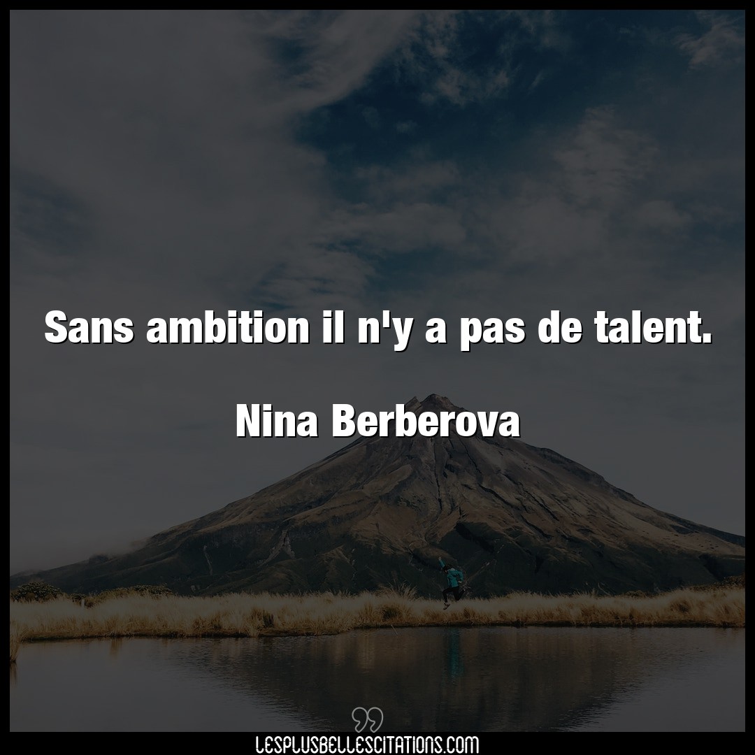 Sans ambition il n’y a pas de talent.

Nina