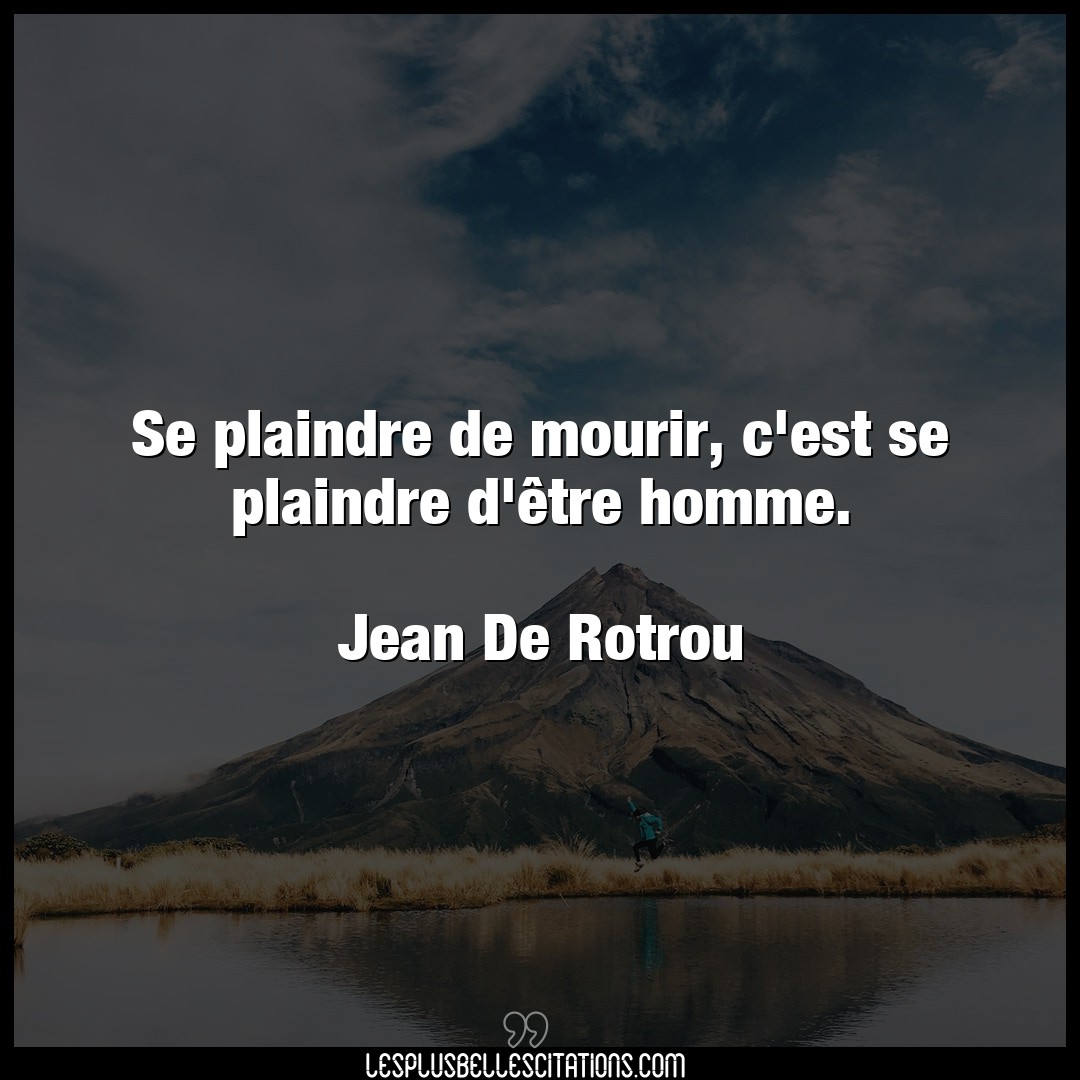 Citation Jean De Rotrou Homme Se Plaindre De Mourir C Est Se Plaindre D E