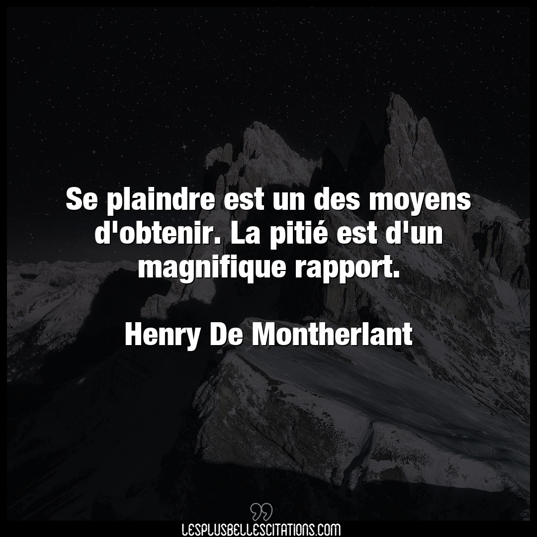 Citation Henry De Montherlant Moyens Se Plaindre Est Un Des Moyens D Obtenir La P