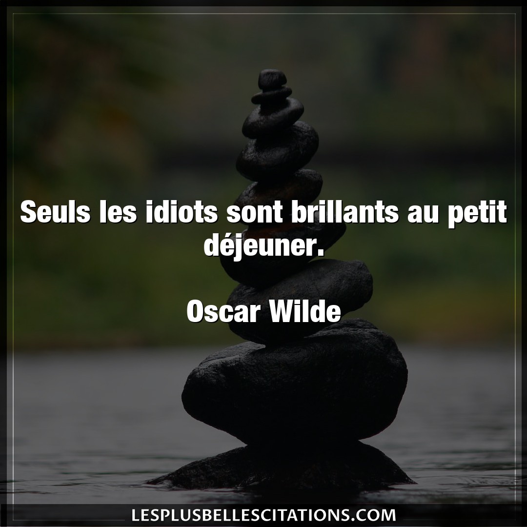 Citation Oscar Wilde Petit Seuls Les Idiots Sont Brillants Au Petit Dej