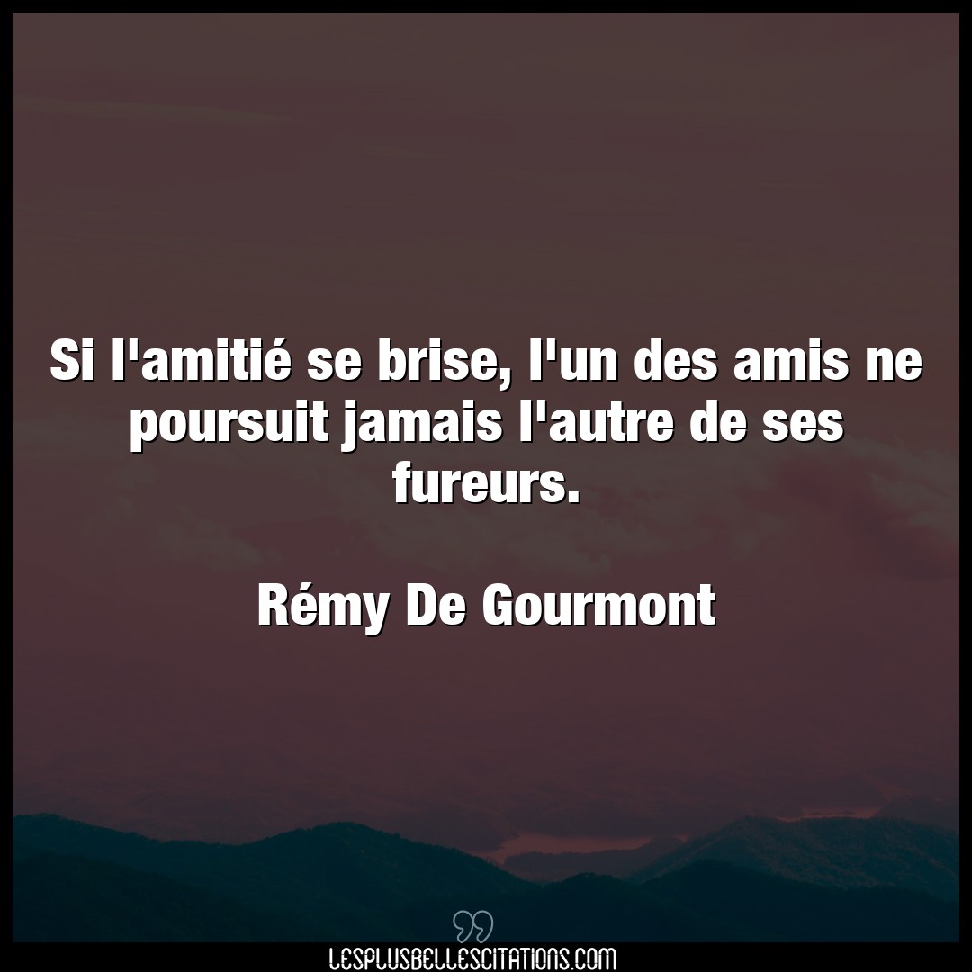 Citation Remy De Gourmont Amis Si L Amitie Se Brise L Un Des Amis Ne Pours