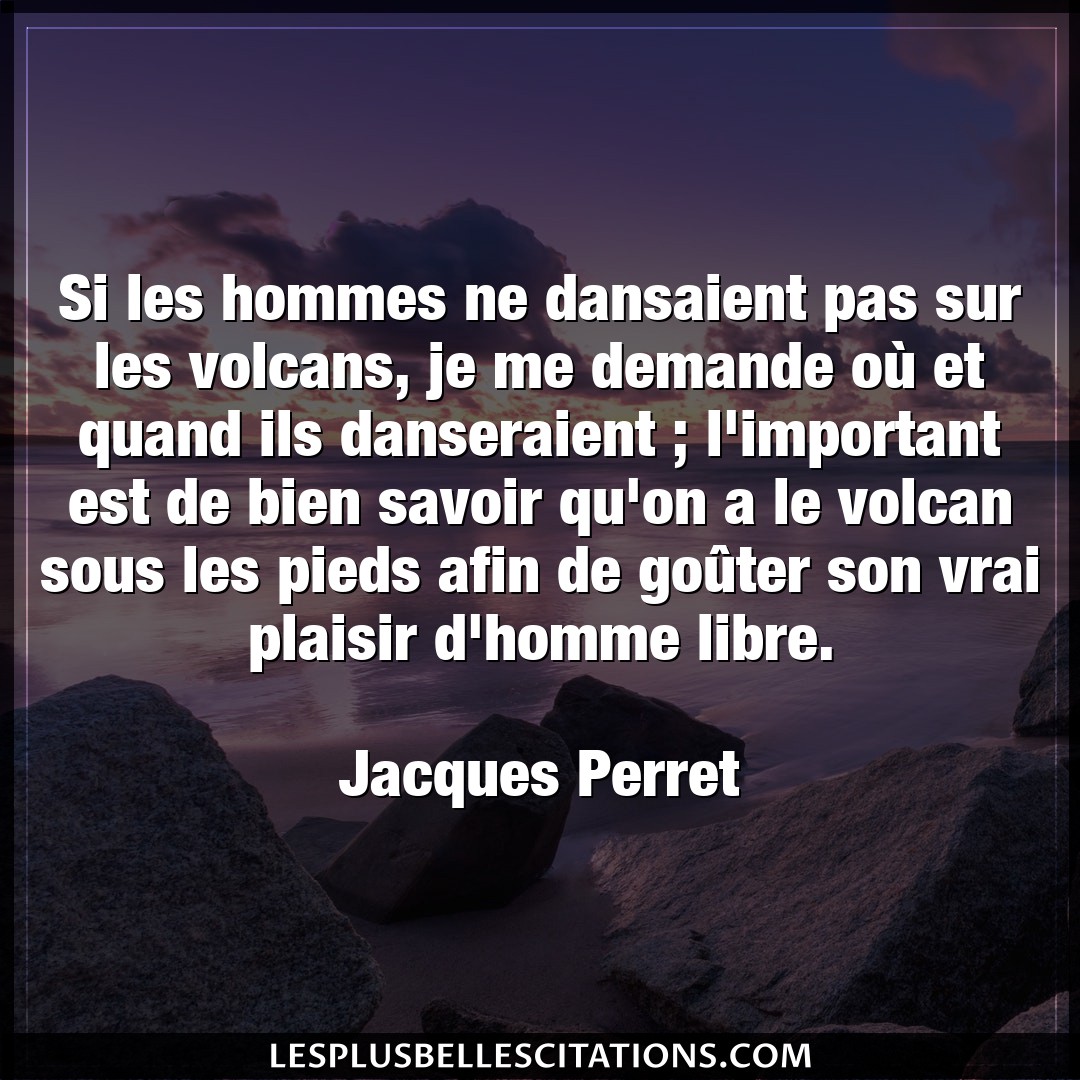 Citation Jacques Perret Bien Si Les Hommes Ne Dansaient Pas Sur Les Volcan