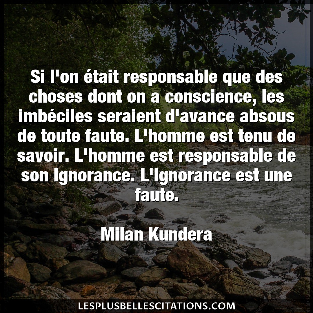 Citation Milan Kundera Choses Si L On Etait Responsable Que Des Choses Don