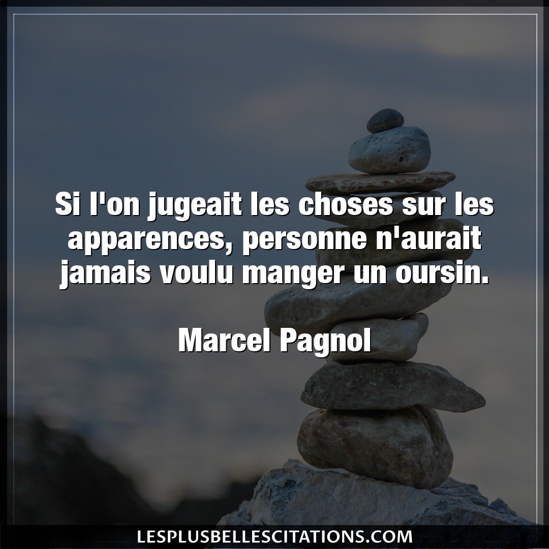Citation Marcel Pagnol Apparences Si L On Jugeait Les Choses Sur Les Apparences