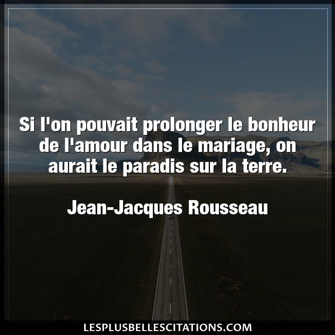 Citation Jean Jacques Rousseau Amour Si L On Pouvait Prolonger Le Bonheur De L Amo