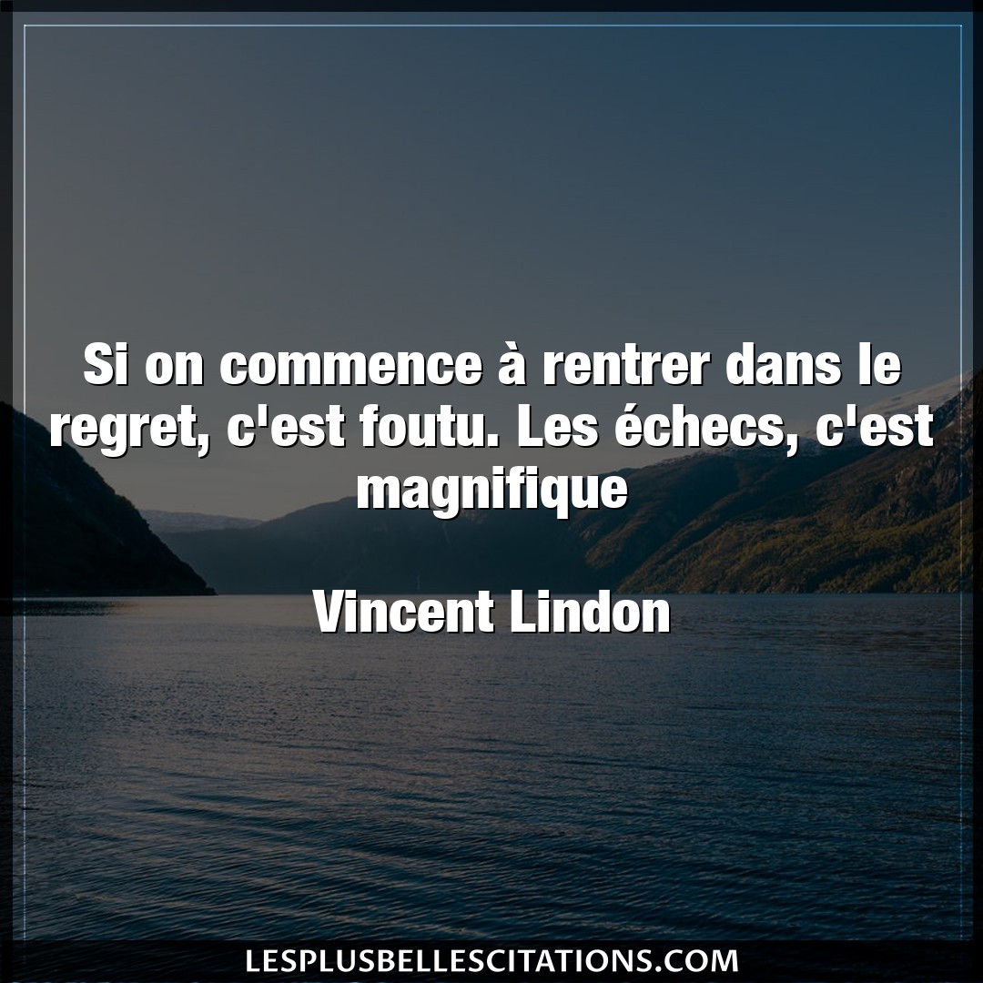 Citation Vincent Lindon Regret Si On Commence A Rentrer Dans Le Regret C E