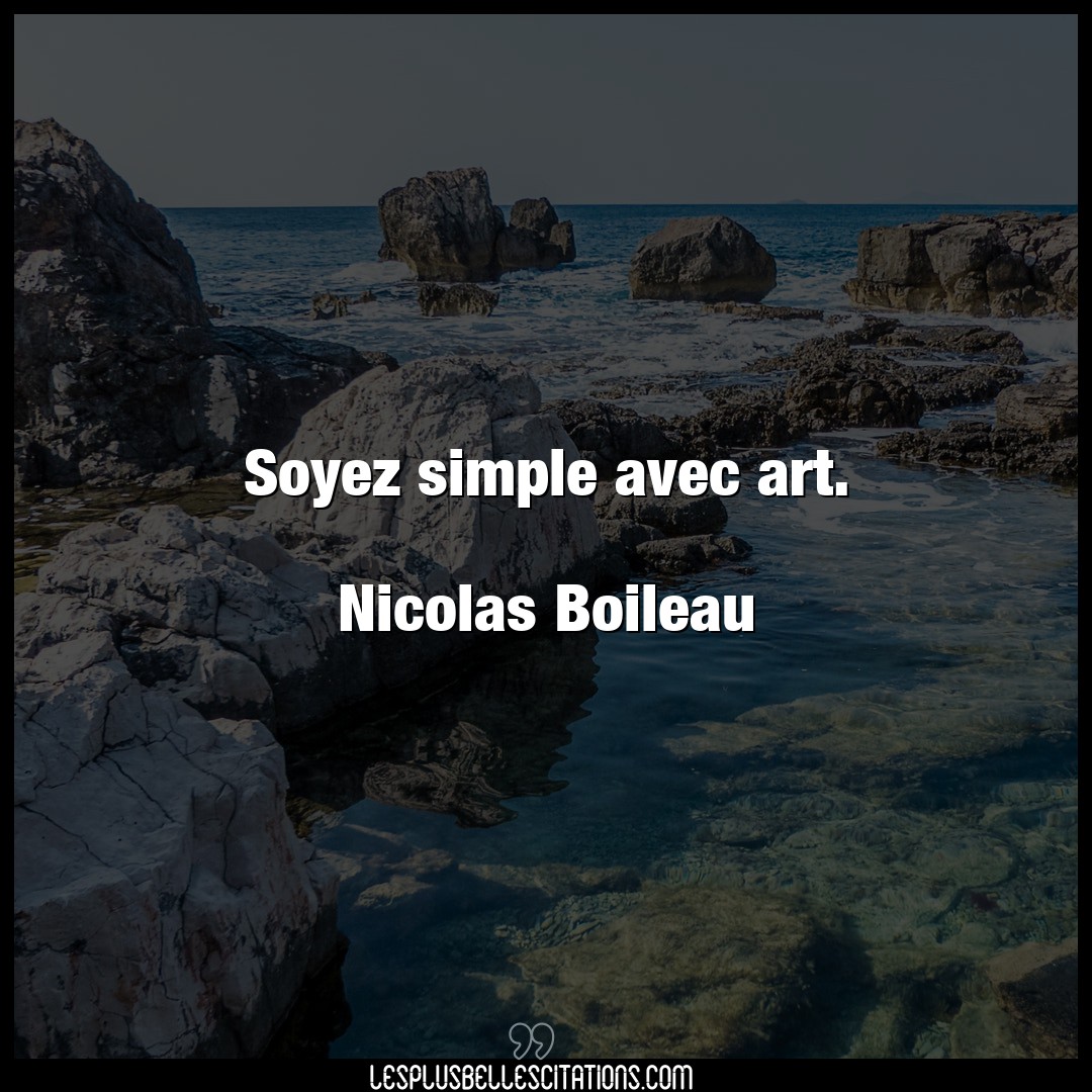 Soyez simple avec art.

Nicolas Boileau