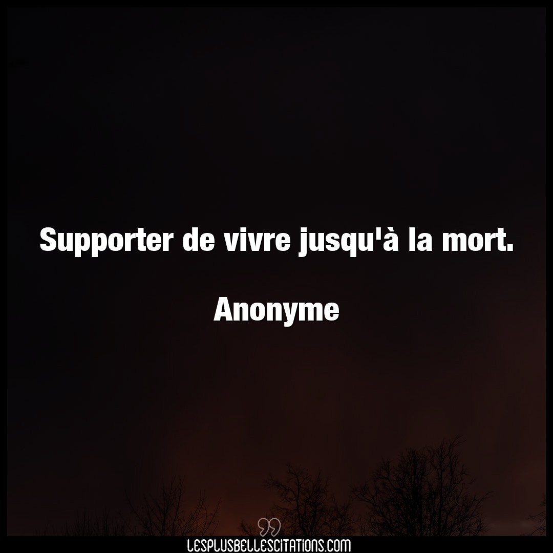Supporter de vivre jusqu’à la mort.

Anony