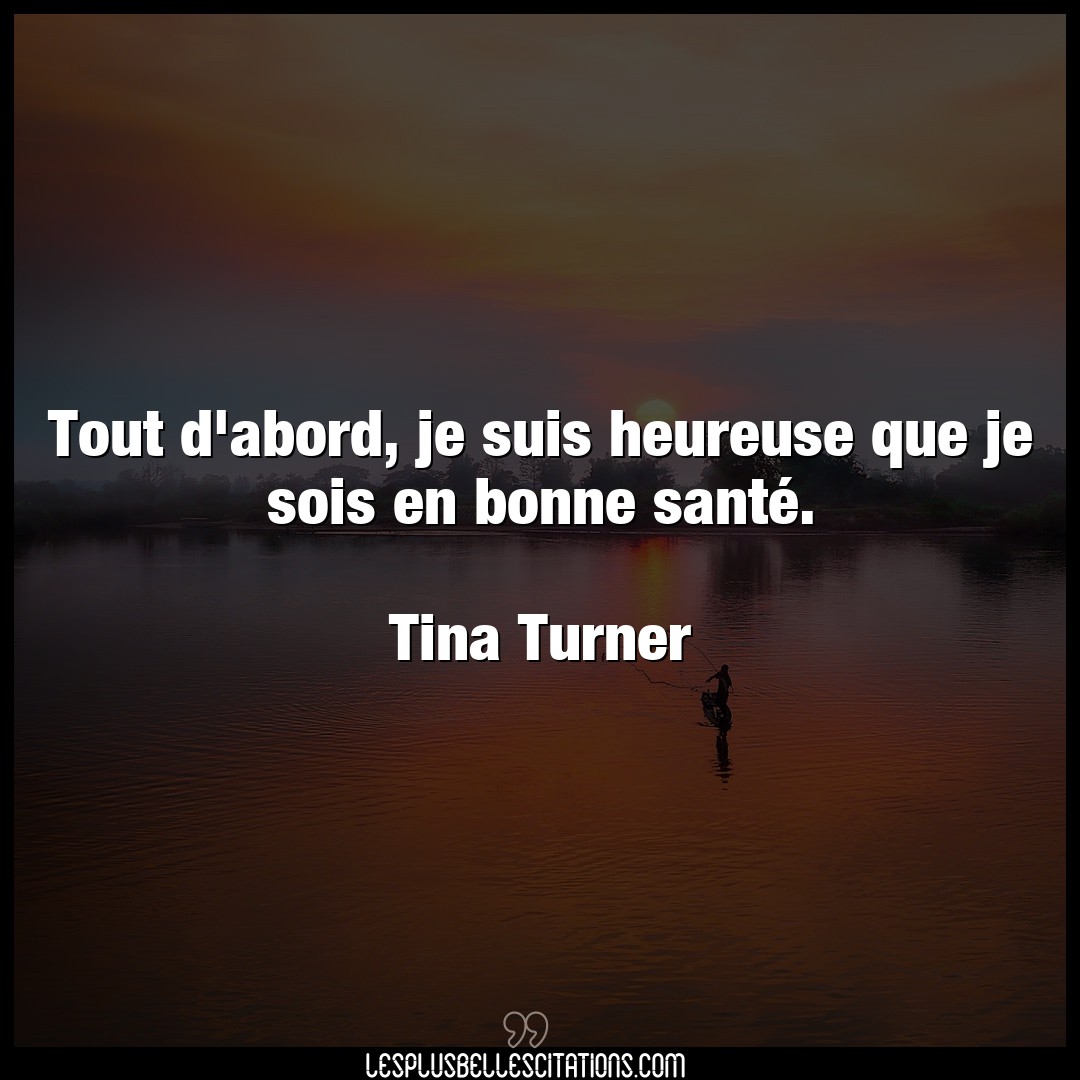 Citation Tina Turner Citations Tout D Abord Je Suis Heureuse Que Je Sois En