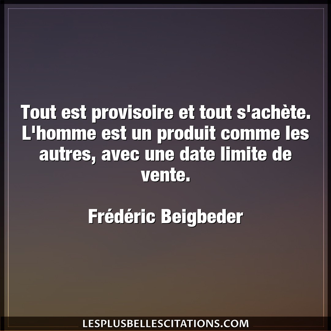 Citation Frederic Beigbeder Homme Tout Est Provisoire Et Tout S Achete L Homm