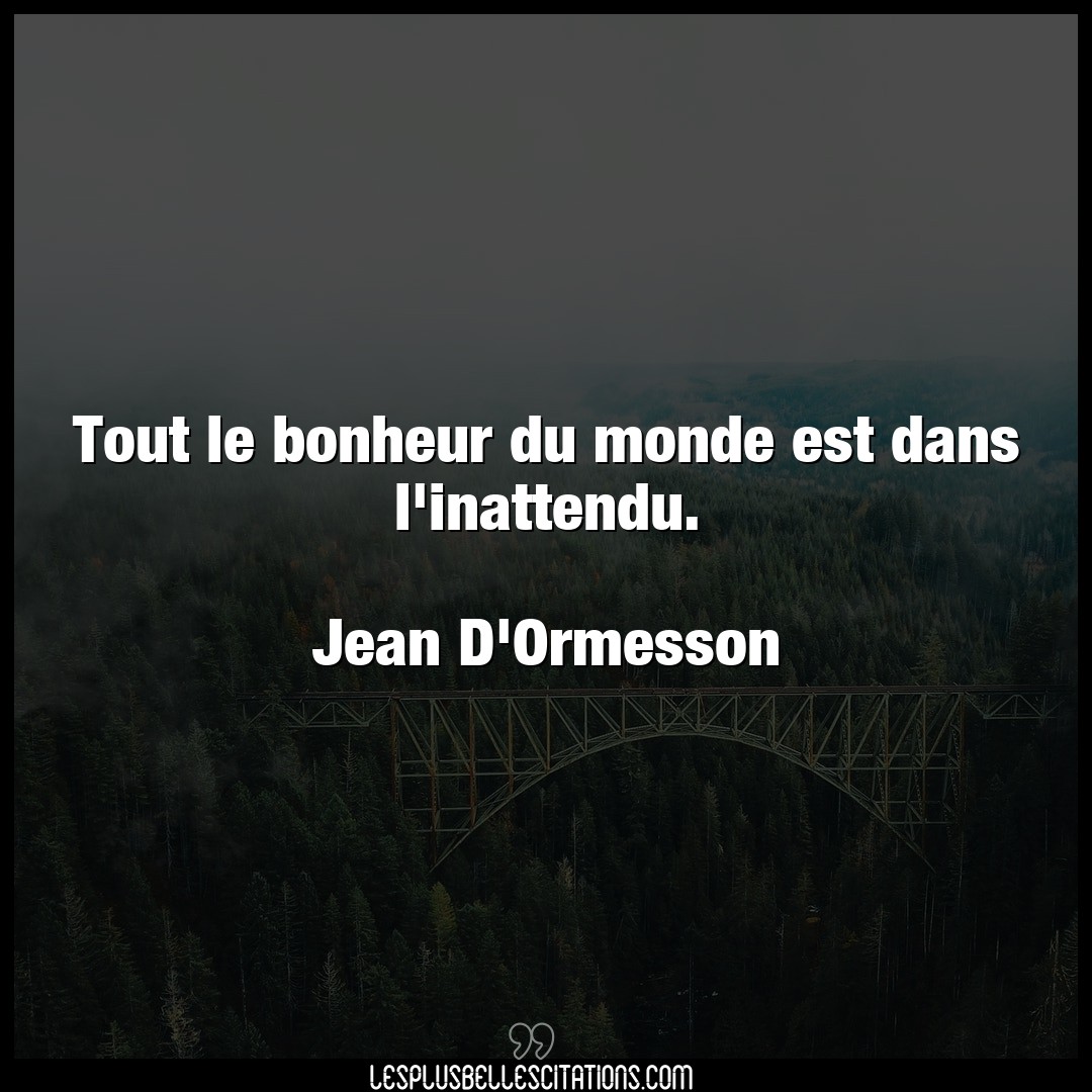 Citation Jean D Ormesson Bonheur Tout Le Bonheur Du Monde Est Dans L Inattendu