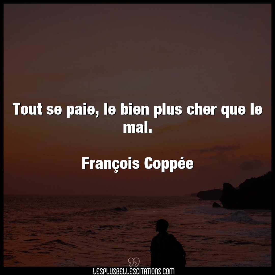 Citation Francois Coppee Bien Tout Se Paie Le Bien Plus Cher Que Le Mal