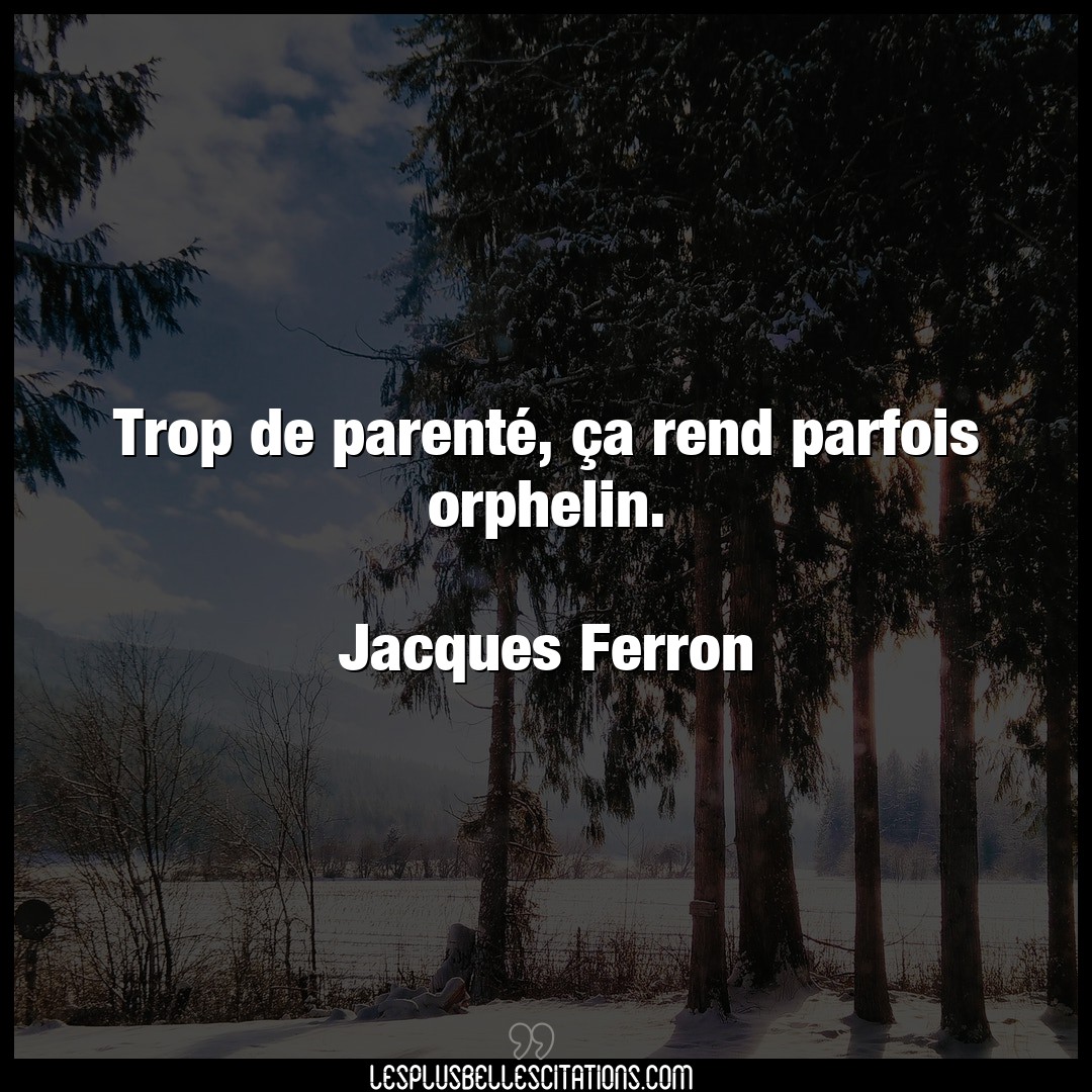 Citation Jacques Ferron Parent Trop De Parente Ca Rend Parfois Orphelin