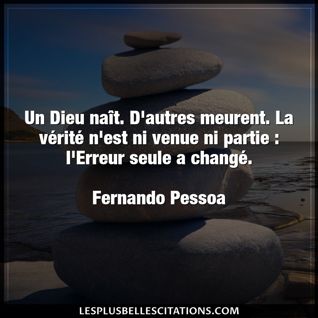 Citation Fernando Pessoa Dieu Un Dieu Nait D Autres Meurent La Verite