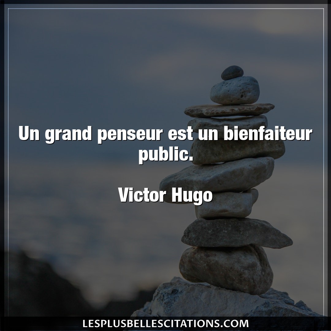 Citation Victor Hugo Citations Un Grand Penseur Est Un Bienfaiteur Public