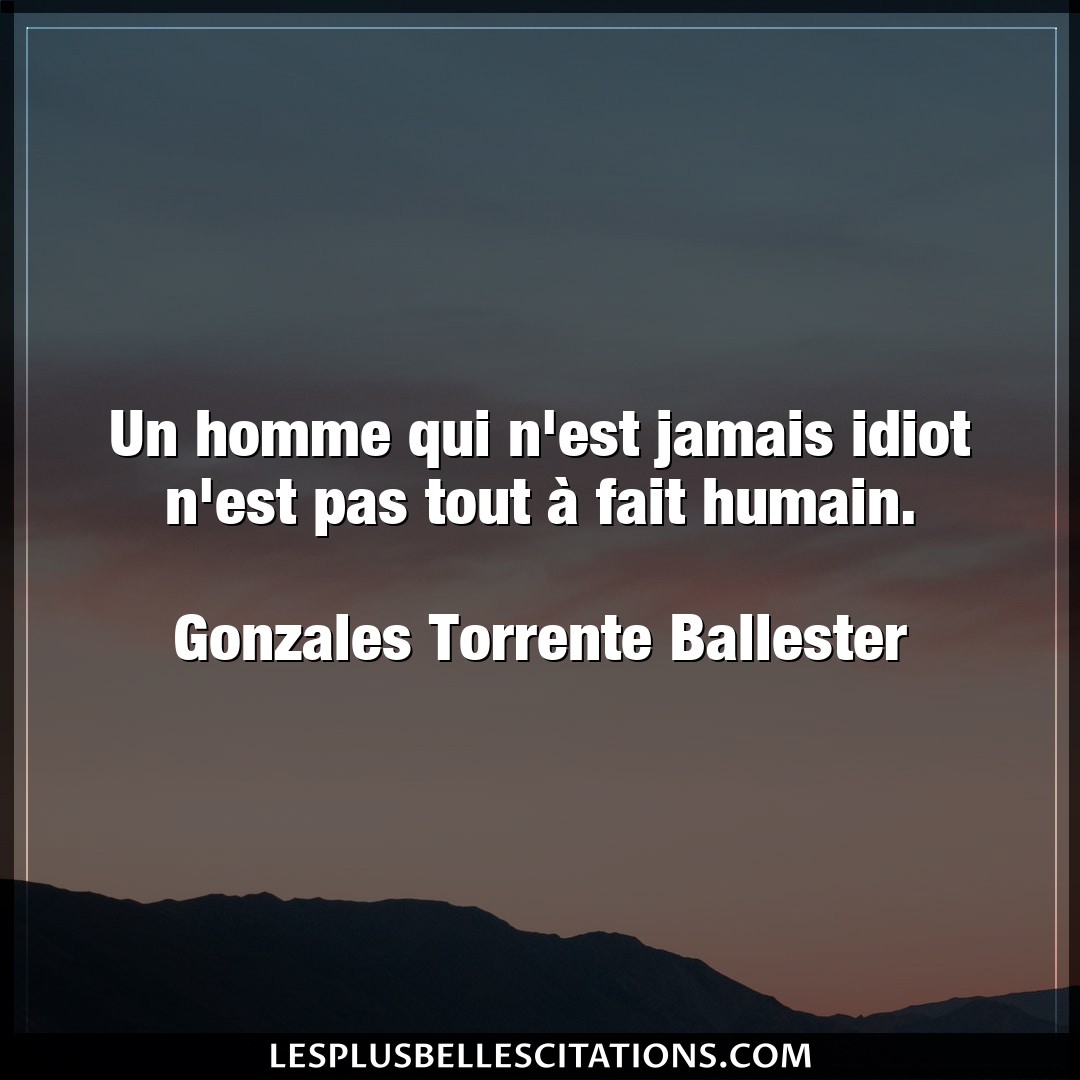 Citation Gonzales Torrente Ballester Fait Un Homme Qui N Est Jamais Idiot N Est Pas Tou