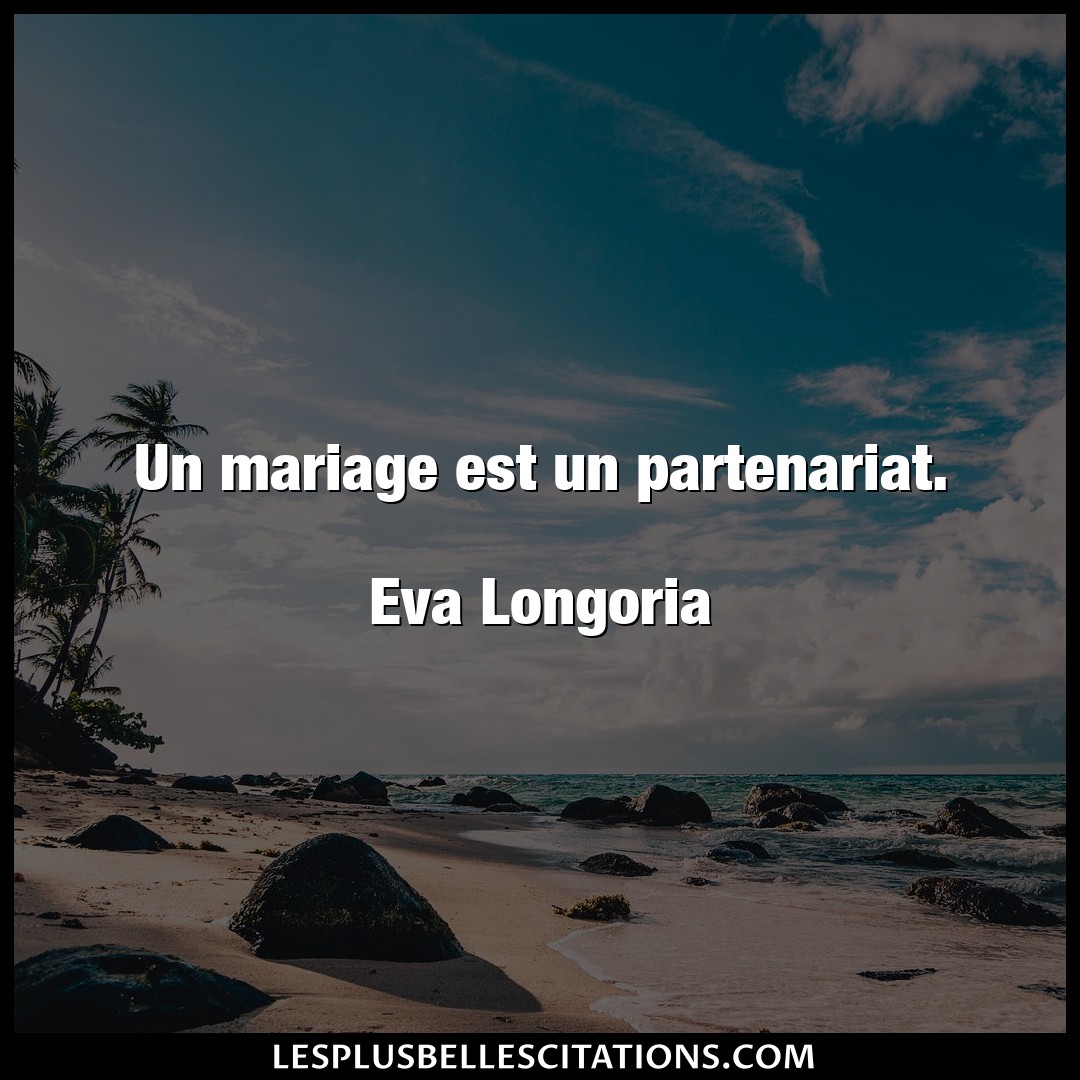Un mariage est un partenariat.

Eva Longori