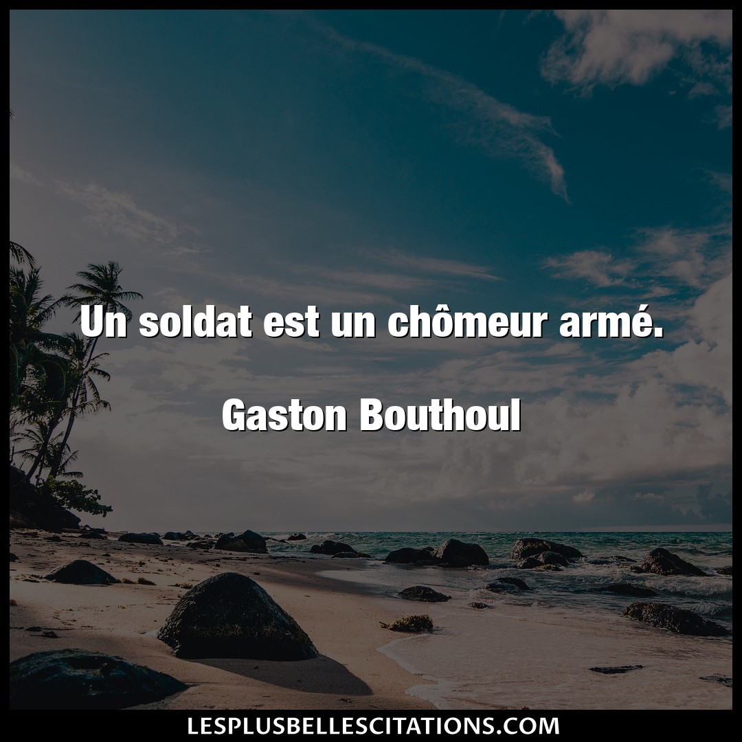 Un soldat est un chômeur armé.

Gaston Bo