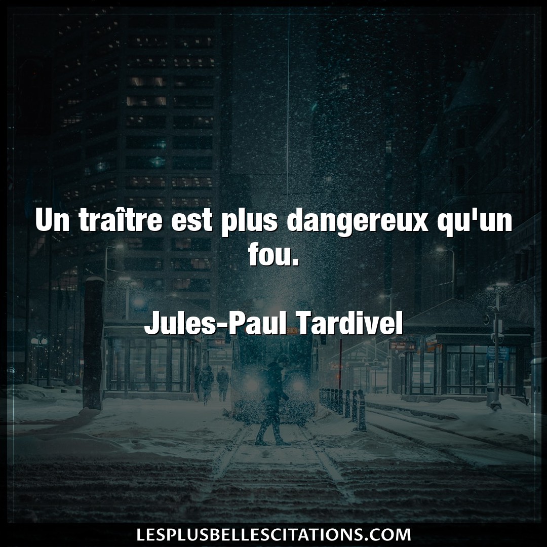 Citation Jules Paul Tardivel Dangereux Un Traitre Est Plus Dangereux Qu Un Fou