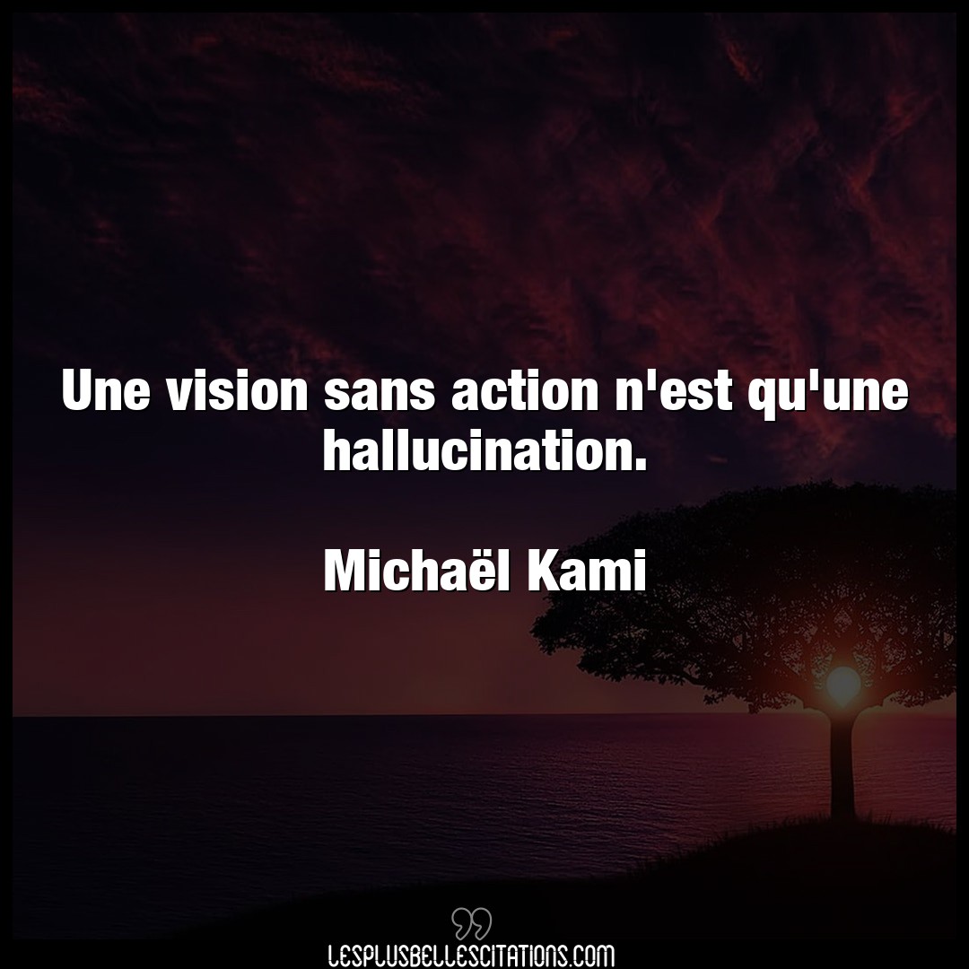 Une vision sans action n’est qu’une hallucina