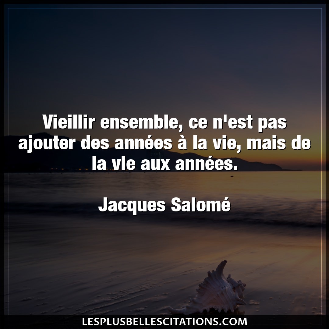 Citation Jacques Salome Annees Vieillir Ensemble Ce N Est Pas Ajouter Des A