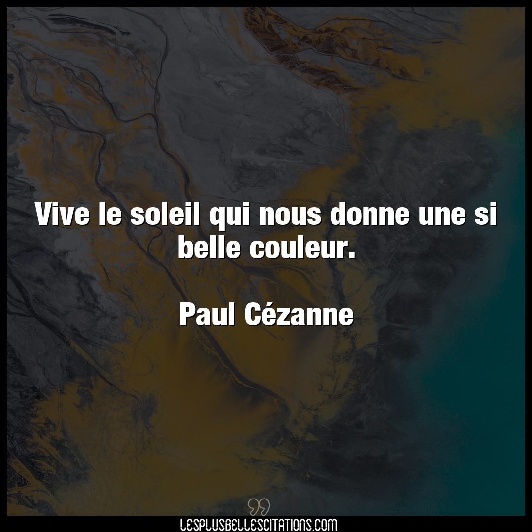 Citation Paul Cezanne Belle Vive Le Soleil Qui Nous Donne Une Si Belle Co