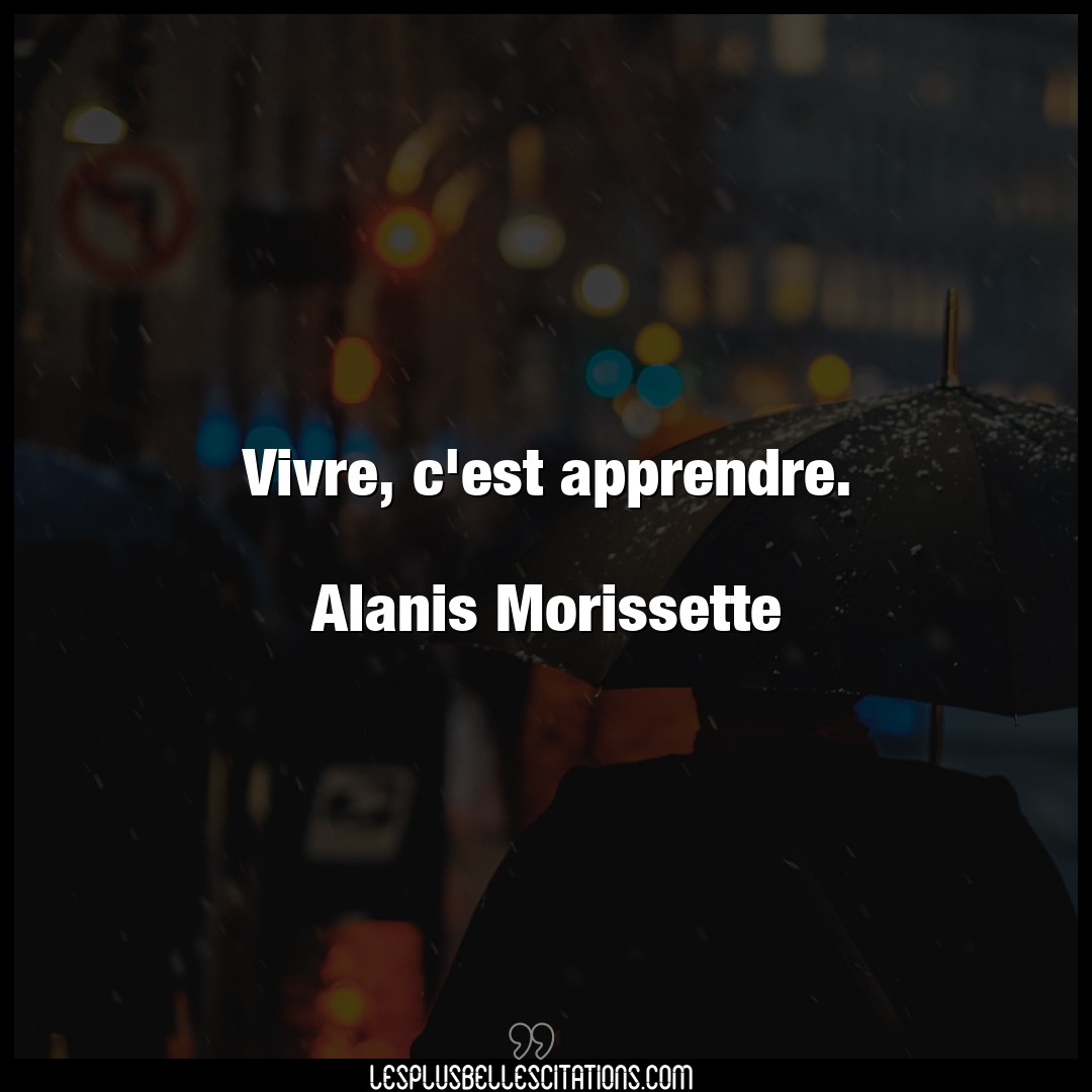 Vivre, c’est apprendre.

Alanis Morissette