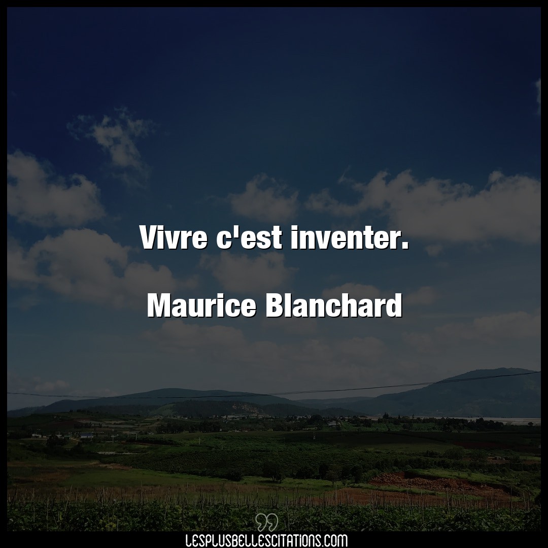 Vivre c’est inventer.

Maurice Blanchard