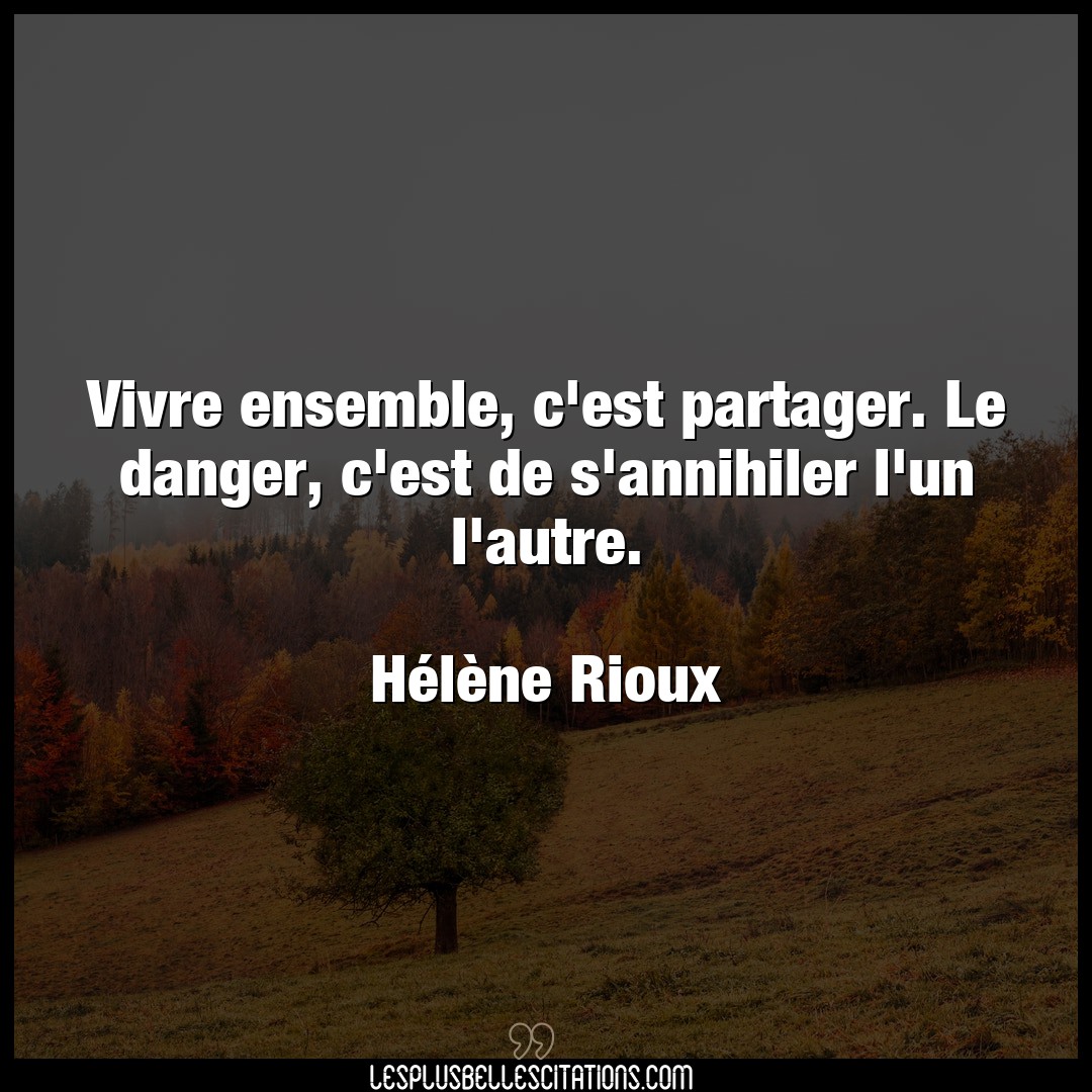 Citation Helene Rioux Autre Vivre Ensemble C Est Partager Le Danger C