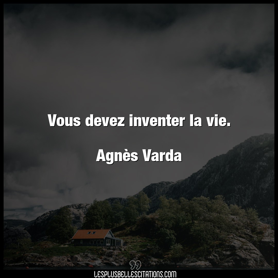 Vous devez inventer la vie.

Agnès Varda