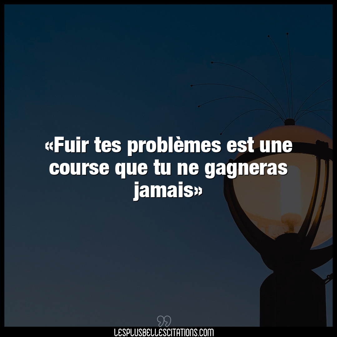 Citation Anonyme Fuir Fuir Tes Problemes Est Une Course Que Tu Ne Gagneras Jamais