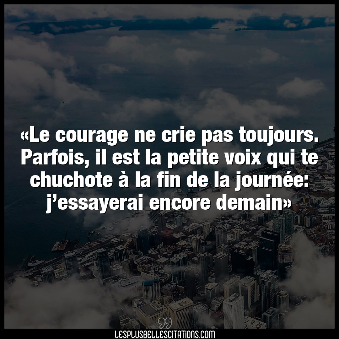 Le courage ne crie pas toujours. Parfois
