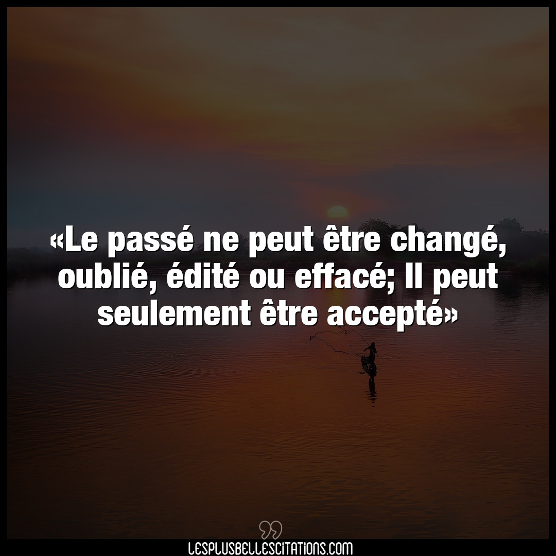 Citation Anonyme Oubli Le Passe Ne Peut Etre Change Oublie Edite Ou Efface